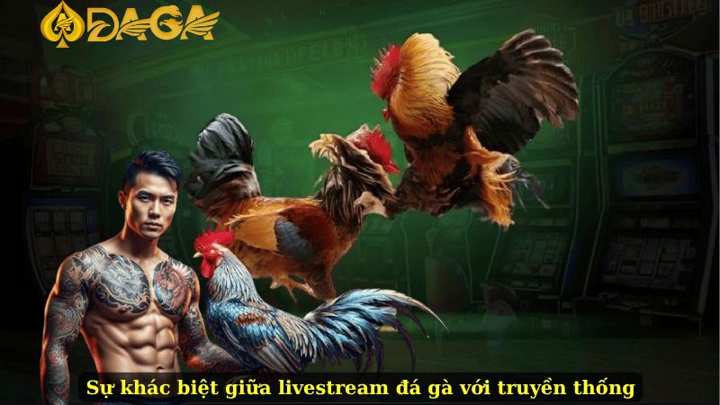 Sự khác biệt giữa livestream đá gà với truyền thống